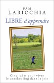 Libre d'apprendre : Cinq idées pour vivre le unschooling dans la joie (eBook, ePUB)