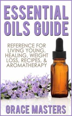 Essential Oils Guide: Reference for Living Young, Healing, Weight Loss, Recipes & Aromatherapy (eBook, ePUB) - Masters, Grace