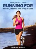 Busy Mom's Guide: Running for Fitness, Weight Loss & Health (eBook, ePUB)