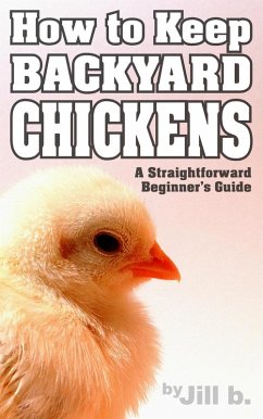 How to Keep Backyard Chickens - A Straightforward Beginner's Guide (eBook, ePUB) - B., Jill