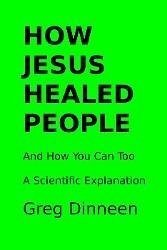 How Jesus Healed People And How You Can Too A Scientific Explanation (eBook, ePUB) - Dinneen, Greg