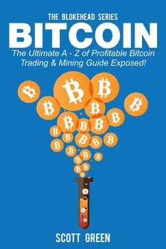 Bitcoin: The Ultimate A - Z Of Profitable Bitcoin Trading & Mining Guide Exposed! (The Blokehead Success Series) (eBook, ePUB) - Green, Scott