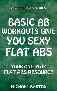 Basic Ab Workouts Give You Sexy Flat Abs (Ab Exercises Series) (eBook, ePUB) - Weston, Michael