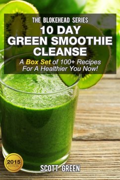 10 Day Green Smoothie Cleanse :A Box Set of 100+ Recipes For A Healthier You Now! (The Blokehead Success Series) (eBook, ePUB) - Green, Scott