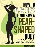 How to Dress if You Have a Pear Shaped Body Look Fab and Chic (eBook, ePUB)