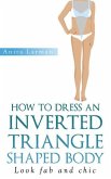 How to Dress an Inverted Triangle Shaped Body (eBook, ePUB)
