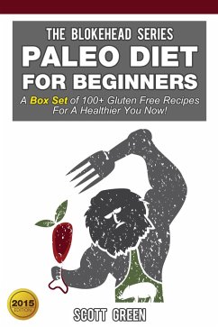 Paleo Diet For Beginners:A Box Set of 100+ Gluten Free Recipes For A Healthier You Now! (The Blokehead Success Series) (eBook, ePUB) - Green, Scott