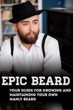 Epic Beard: Your Guide for Growing and Maintaining Your Own Manly Beard (eBook, ePUB) - Lash, Xander
