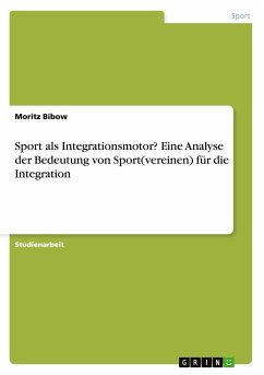 Sport als Integrationsmotor? Eine Analyse der Bedeutung von Sport(vereinen) für die Integration - Bibow, Moritz