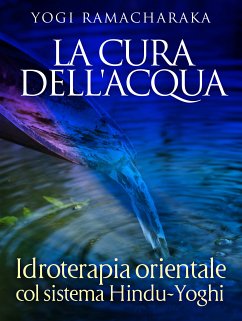 La Cura dell'Acqua - Idroterapia orientale col sistema Hindu-Yoghi (eBook, ePUB) - Ramacharaka, Yogi