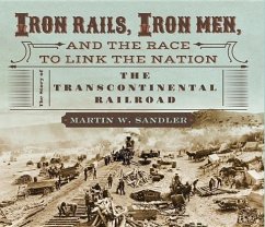 Iron Rails, Iron Men, and the Race to Link the Nation: The Story of the Transcontinental Railroad - Sandler, Martin W