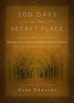 100 Days in the Secret Place: Classic Writings from Madame Guyon, Francois Fenelon, and Michael Molinos on the Deeper Christian Life - Edwards, Gene