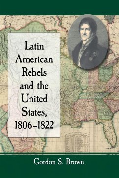Latin American Rebels and the United States, 1806-1822 - Brown, Gordon S.