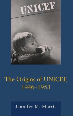 The Origins of UNICEF, 1946-1953 - Morris, Jennifer M.