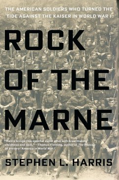 Rock of the Marne: The American Soldiers Who Turned the Tide Against the Kaiser in World War I - Harris, Stephen L.