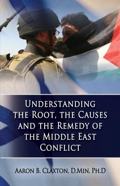 Understanding the Root, the Causes and the Remedy of the Middle East Conflict - Claxton, Aaron B