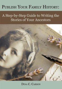 Publish Your Family History: A Step-By-Step Guide to Writing the Stories of Your Ancestors - Carson, Dina C.