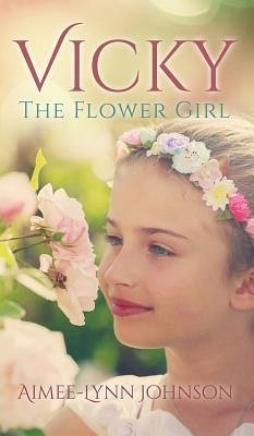 Vicky: The Flower Girl - Johnson, Aimee-Lynn