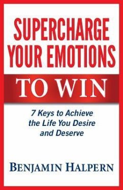Supercharge Your Emotions to Win: 7 Keys to Achieve the Life You Desire and Deserve - Halpern, Benjamin