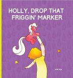 Holly, Drop That Friggin' Marker!: A Children's Book for Grown Ups