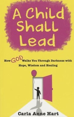 A Child Shall Lead: How God Walks You Through Darkness with Hope, Wisdom and Healing - Hart, Carla Anne