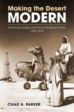 Making the Desert Modern: Americans, Arabs, and Oil on the Saudi Frontier, 1933-1973 - Parker, Chad