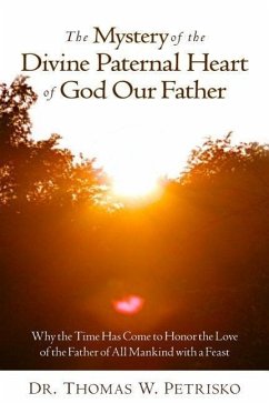 The Mystery of the Divine Paternal Heart of God Our Father: Why the Time Has Come to Honor the Love of the Father of All Mankind - Petrisko, Thomas W.