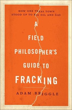 A Field Philosopher's Guide to Fracking: How One Texas Town Stood Up to Big Oil and Gas - Briggle, Adam