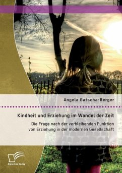 Kindheit und Erziehung im Wandel der Zeit: Die Frage nach der verbleibenden Funktion von Erziehung in der modernen Gesellschaft - Gatscha-Berger, Angela