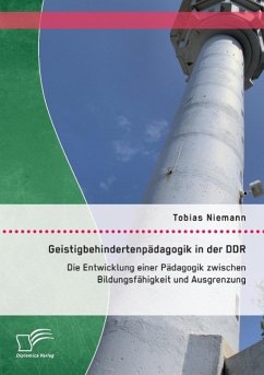 Geistigbehindertenpädagogik in der DDR: Die Entwicklung einer Pädagogik zwischen Bildungsfähigkeit und Ausgrenzung - Niemann, Tobias