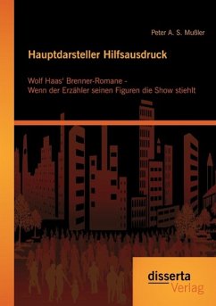 Hauptdarsteller Hilfsausdruck: Wolf Haas¿ Brenner-Romane - Wenn der Erzähler seinen Figuren die Show stiehlt - Mußler, Peter A. S.