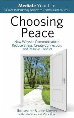 Choosing Peace: New Ways to Communicate to Reduce Stress, Create Connection, and Resolve Conflict (Mediate Your Life: A Guide to Removing Barriers to Communication, #1) (eBook, ePUB) - Lasater, Ike; Kinyon, John
