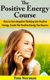 Positive Energy Course: How To Turn Negative Thinking Into Positive Energy, Create The Positive Energy You Deserve (eBook, ePUB)