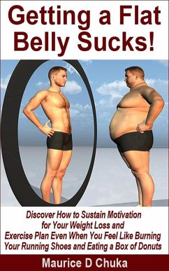 Getting a Flat Belly Sucks! Discover How to Sustain Motivation for Your Weight Loss and Exercise Plan Even When You Feel Like Burning Your Running Shoes and Eating a Box of Donuts (eBook, ePUB) - Chuka, Maurice D.