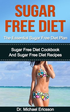 Sugar Free Diet: The Essential Sugar Free Diet Plan: Sugar Free Diet Cookbook And Sugar Free Diet Recipes (eBook, ePUB) - Ericsson, Michael