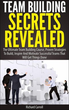 Team Building Secrets Revealed: The Ultimate Team Building Course, Proven Strategies To Build, Inspire And Motivate Successful Teams That Will Get Things Done (eBook, ePUB) - Carroll, Richard