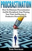 Procrastination: How To Eliminate Procrastination And Be Disciplined, Stop Wasting Your Time And Be A Productive Person For Life (eBook, ePUB)
