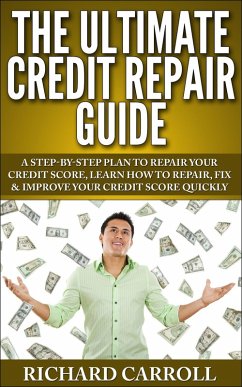 Credit Repair Guide: A Step-By-Step Plan To Repair Your Credit Score, Learn How To Repair, Fix & Improve Your Credit Score Quickly (eBook, ePUB) - Carroll, Richard