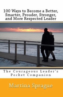 100 Ways to Become a Better, Prouder, Smarter, Stronger, and More Respected Leader: The Courageous Leader's Pocket Companion (eBook, ePUB) - Sprague, Martina