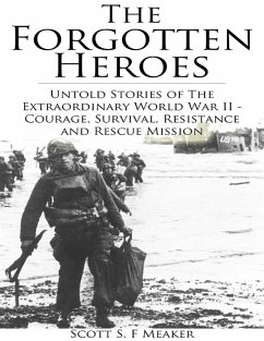 The Forgotten Heroes: Untold Stories of the Extraordinary World War II - Courage, Survival, Resistance and Rescue Mission (eBook, ePUB) - Meaker, Scott S. F.