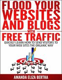 Flood Your Websites and Blogs with Free Traffic: Quickly Learn How to Send Visitors to Your Web Sites the Organic Way (eBook, ePUB)