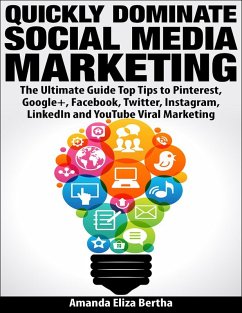 Quickly Dominate Social Media Marketing: The Ultimate Guide Top Tips to Pinterest, Google+, Facebook, Twitter, Instagram, LinkedIn and YouTube Viral Marketing (eBook, ePUB) - Bertha, Amanda Eliza