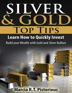 Silver & Gold Guide Top Tips: Learn How to Quickly Invest - Build your Wealth with Gold and Silver Bullion (eBook, ePUB) - Pistorious, Marcia R. T.