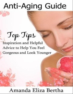 Anti-Aging Guide Top Tips: Inspiration and Helpful Advice to Help You Feel Gorgeous and Look Younger (eBook, ePUB) - Eliza Bertha, Amanda