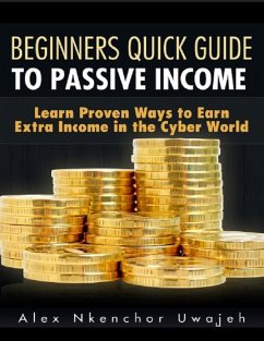 Beginners Quick Guide to Passive Income: Learn Proven Ways to Earn Extra Income in the Cyber World (eBook, ePUB) - Uwajeh, Alex Nkenchor
