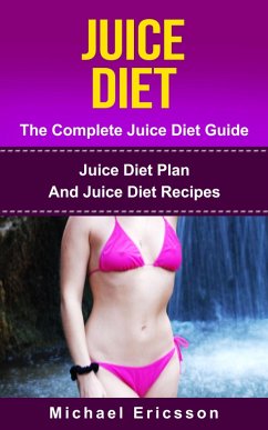 Juice Diet - The Complete Juice Diet Guide: Juice Diet Plan And Juice Diet Recipes (eBook, ePUB) - Ericsson, Michael