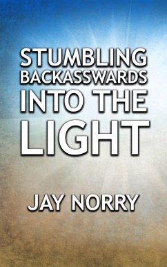 Stumbling Backasswards Into The Light (eBook, ePUB) - Norry, Jay