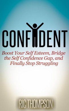 Confident: Boost Your Self Esteem, Bridge the Self Confidence Gap, and Finally Stop Struggling (eBook, ePUB) - Thompson, Ric