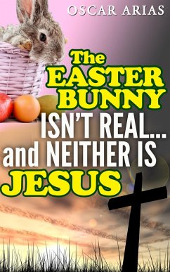 The Easter Bunny isn't Real...and Neither is Jesus (eBook, ePUB) - Arias, Oscar