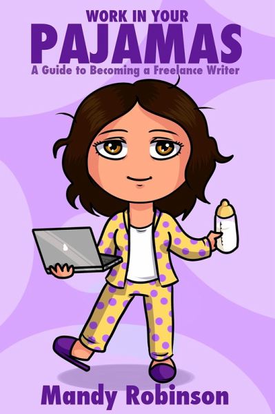 'Work in Your Pajamas: A Guide to Becoming a Freelance Writer' (eBook, ePUB) 'Work in Your Pajamas: A Guide to Becoming a Freelance Writer' (eBook, ePUB)